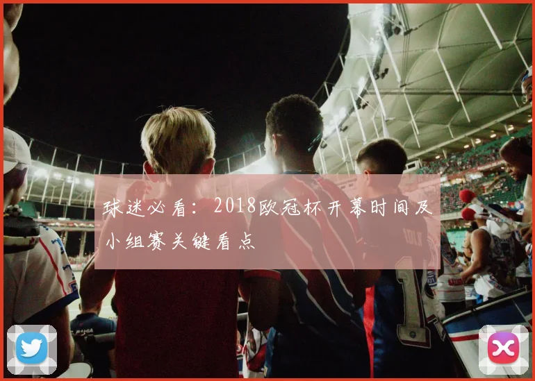 球迷必看:2018欧冠杯开幕时间及小组赛关键看点