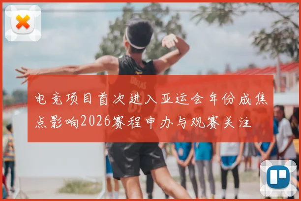电竞项目首次进入亚运会年份成焦点影响2026赛程申办与观赛关注