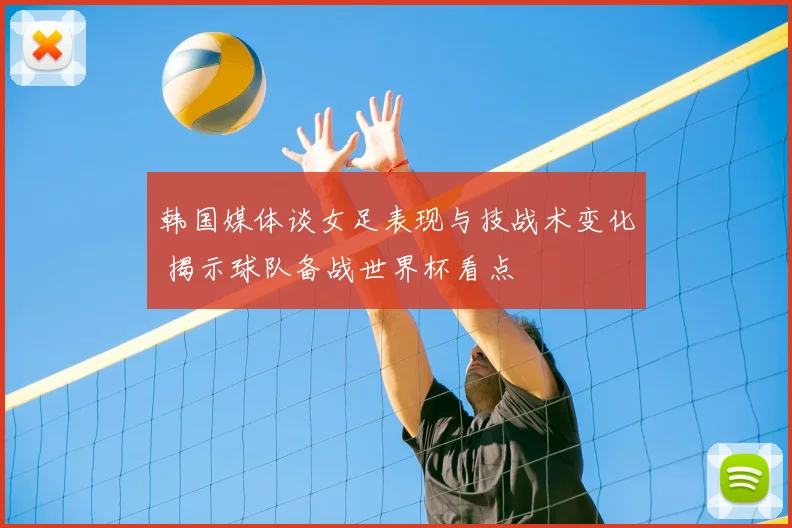 韩国媒体谈女足表现与技战术变化 揭示球队备战世界杯看点