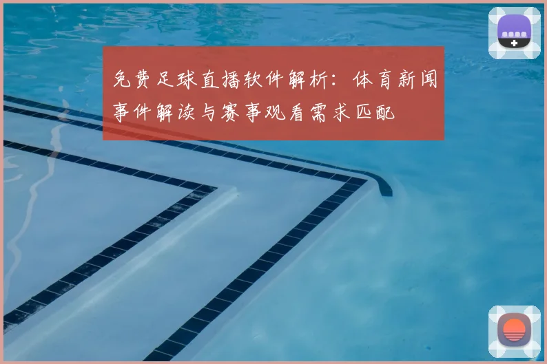 免费足球直播软件解析：体育新闻事件解读与赛事观看需求匹配