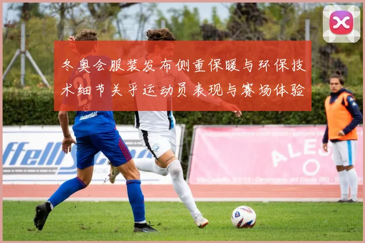 冬奥会服装发布侧重保暖与环保技术细节关乎运动员表现与赛场体验