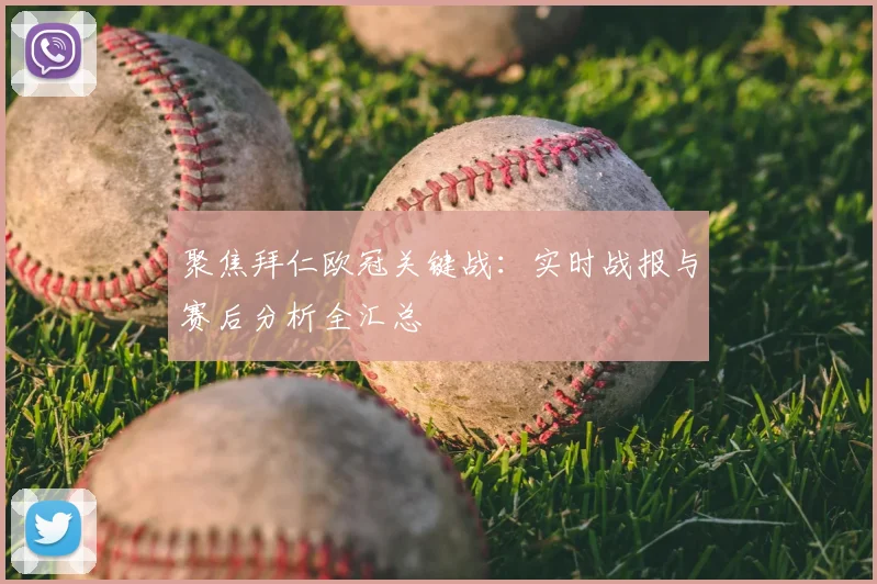 聚焦拜仁欧冠关键战：实时战报与赛后分析全汇总