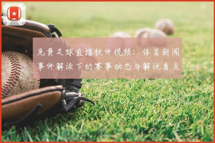 免费足球直播软件视频：体育新闻事件解读下的赛事动态与解说看点
