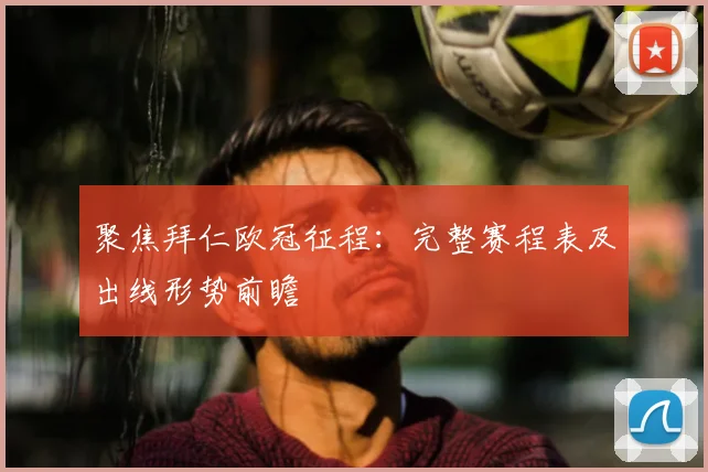聚焦拜仁欧冠征程：完整赛程表及出线形势前瞻